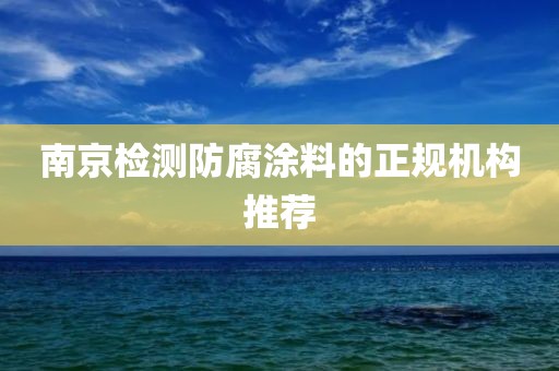 南京检测防腐涂料的正规机构推荐