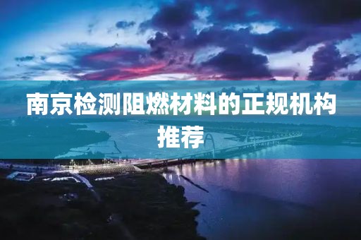 南京检测阻燃材料的正规机构推荐