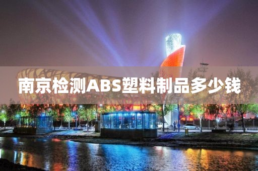 南京检测ABS塑料制品多少钱