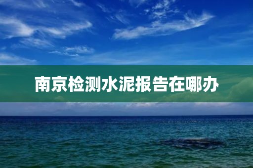 南京检测水泥报告在哪办