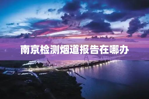 南京检测烟道报告在哪办